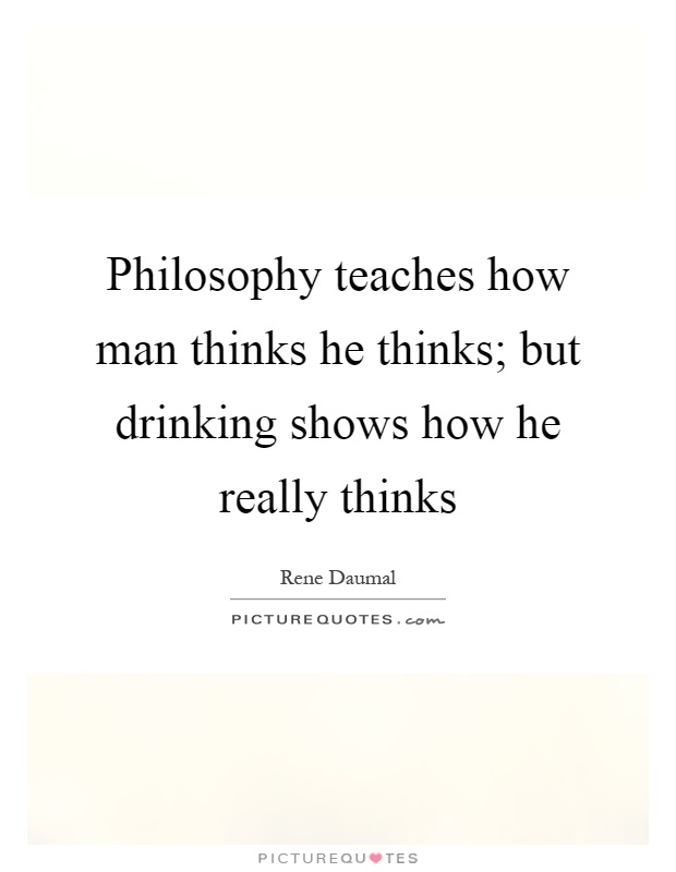Philosophy teaches how man thinks he thinks; but drinking shows how he really thinks Picture Quote #1