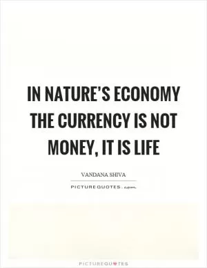 In nature’s economy the currency is not money, it is life Picture Quote #1