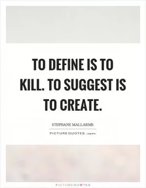 To define is to kill. To suggest is to create Picture Quote #1