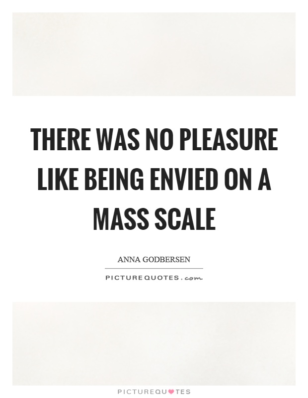 There was no pleasure like being envied on a mass scale Picture Quote #1