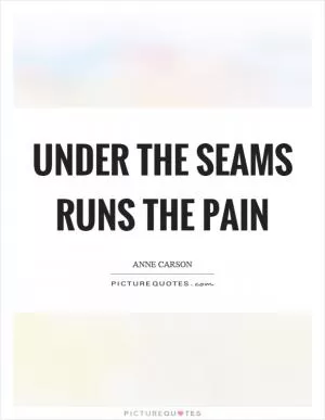 Under the seams runs the pain Picture Quote #1