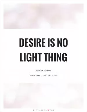 Desire is no light thing Picture Quote #1