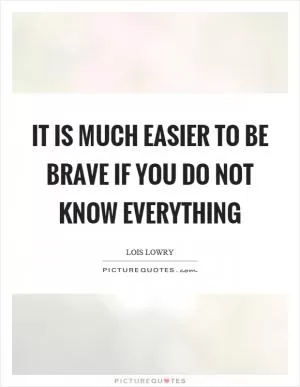It is much easier to be brave if you do not know everything Picture Quote #1