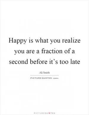 Happy is what you realize you are a fraction of a second before it’s too late Picture Quote #1