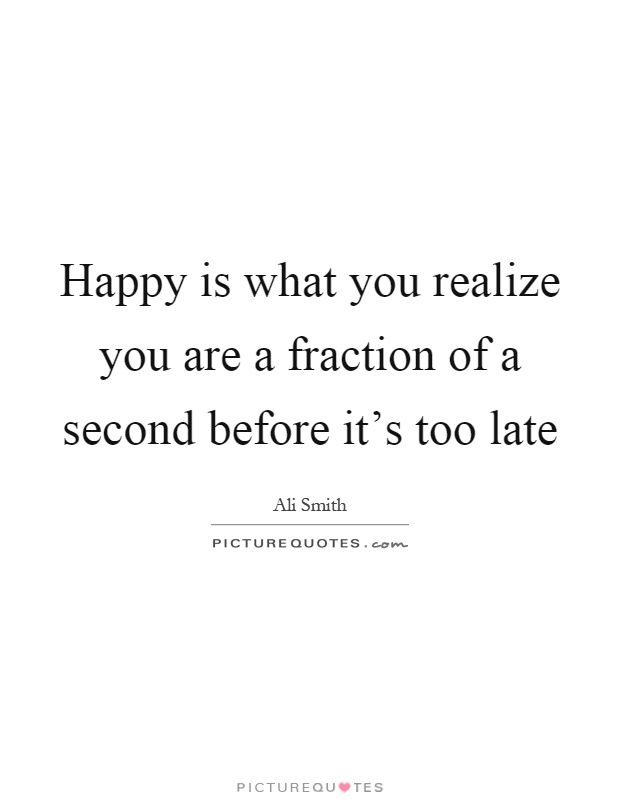 Happy is what you realize you are a fraction of a second before it's too late Picture Quote #1