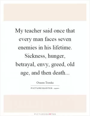 My teacher said once that every man faces seven enemies in his lifetime. Sickness, hunger, betrayal, envy, greed, old age, and then death Picture Quote #1