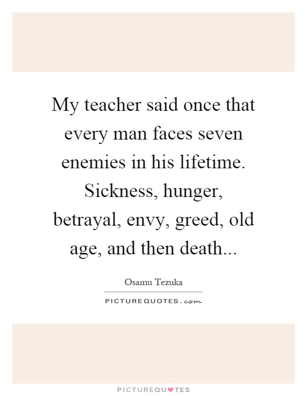 My teacher said once that every man faces seven enemies in his lifetime. Sickness, hunger, betrayal, envy, greed, old age, and then death Picture Quote #1