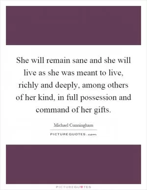 She will remain sane and she will live as she was meant to live, richly and deeply, among others of her kind, in full possession and command of her gifts Picture Quote #1