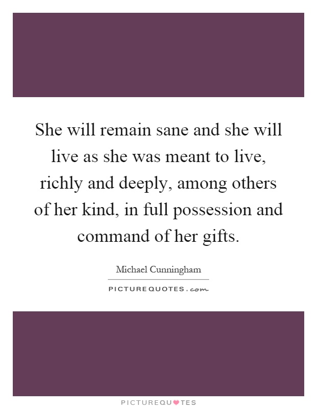 She will remain sane and she will live as she was meant to live, richly and deeply, among others of her kind, in full possession and command of her gifts Picture Quote #1