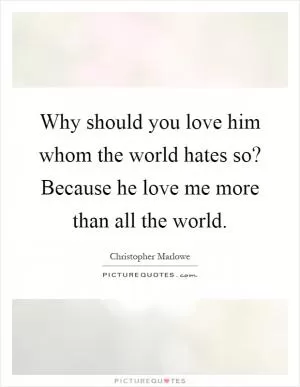Why should you love him whom the world hates so? Because he love me more than all the world Picture Quote #1