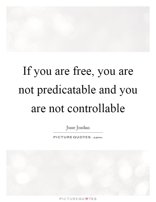 If you are free, you are not predicatable and you are not controllable Picture Quote #1
