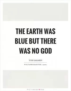 The earth was blue but there was no god Picture Quote #1
