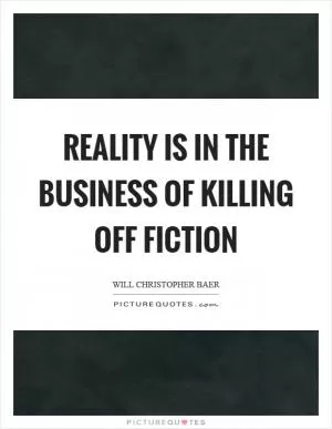 Reality is in the business of killing off fiction Picture Quote #1