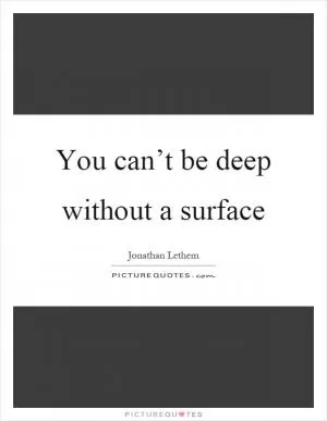 You can’t be deep without a surface Picture Quote #1