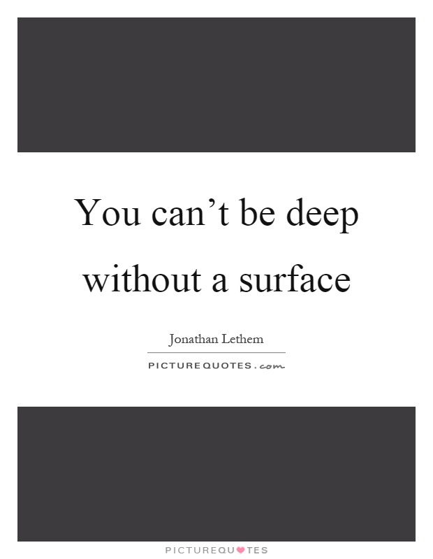 You can't be deep without a surface Picture Quote #1