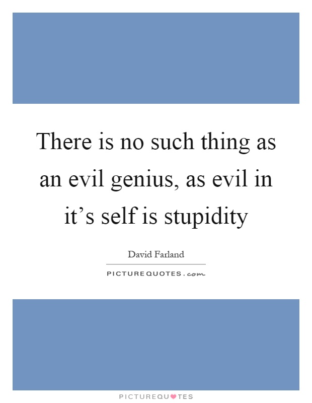 There is no such thing as an evil genius, as evil in it's self is stupidity Picture Quote #1