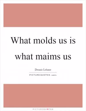 What molds us is what maims us Picture Quote #1
