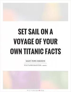 Set sail on a voyage of your own titanic facts Picture Quote #1