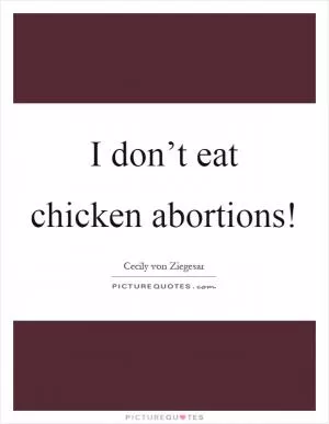 I don’t eat chicken abortions! Picture Quote #1