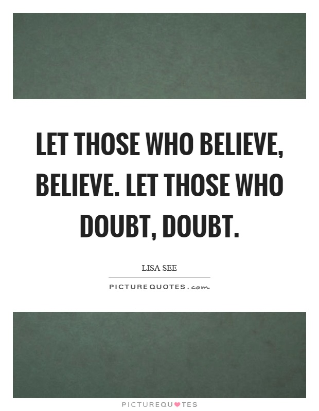 Let those who believe, believe. Let those who doubt, doubt Picture Quote #1