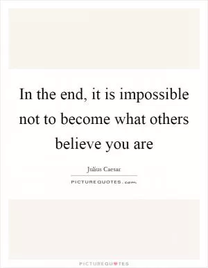 In the end, it is impossible not to become what others believe you are Picture Quote #1