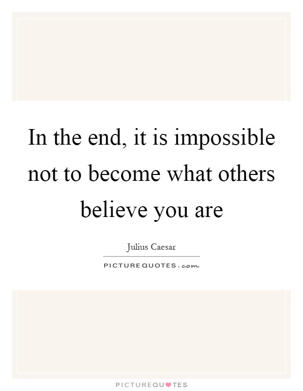 In the end, it is impossible not to become what others believe you are Picture Quote #1