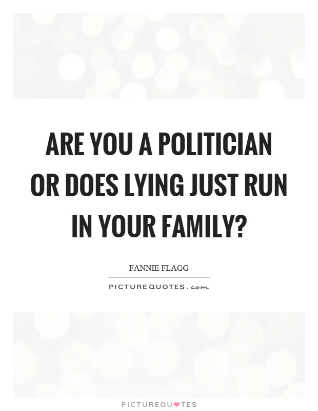 Are you a politician or does lying just run in your family? Picture Quote #1