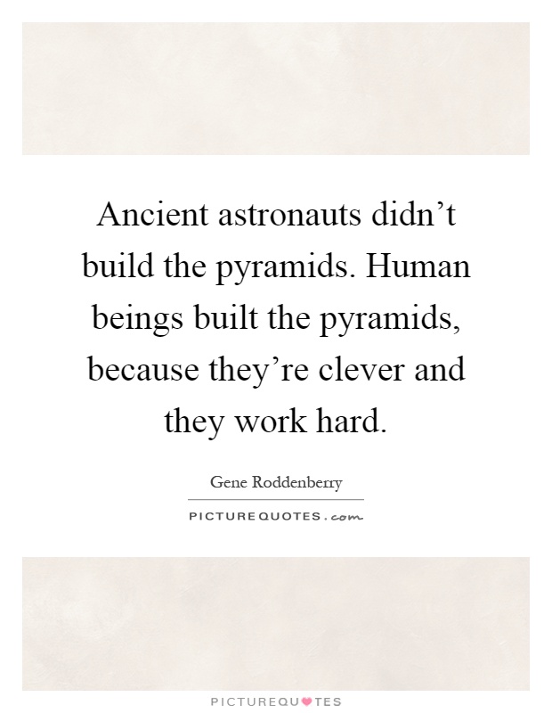 Ancient astronauts didn't build the pyramids. Human beings built the pyramids, because they're clever and they work hard Picture Quote #1