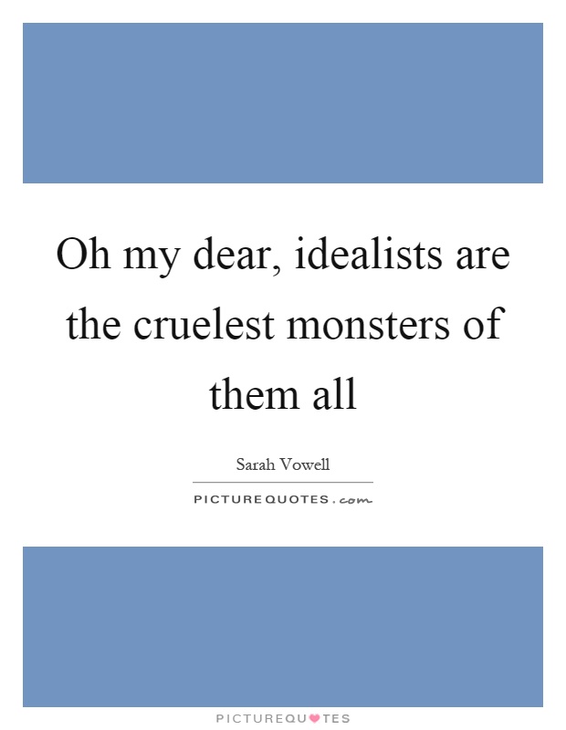 Oh my dear, idealists are the cruelest monsters of them all Picture Quote #1