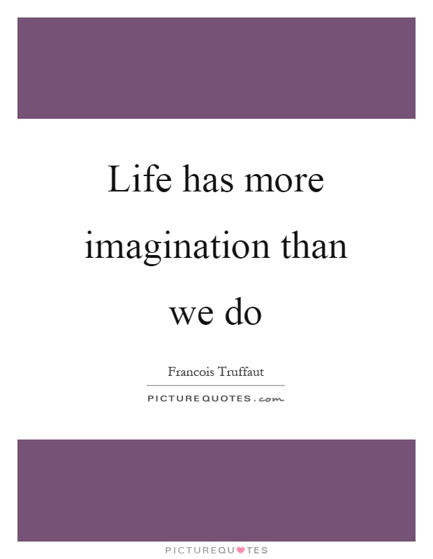 Life has more imagination than we do Picture Quote #1