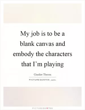 My job is to be a blank canvas and embody the characters that I’m playing Picture Quote #1