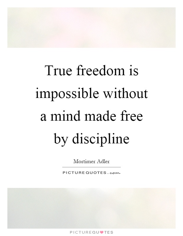 True freedom is impossible without a mind made free by discipline Picture Quote #1