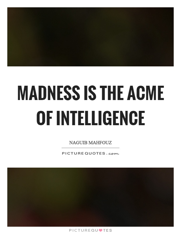 Madness is the acme of intelligence Picture Quote #1