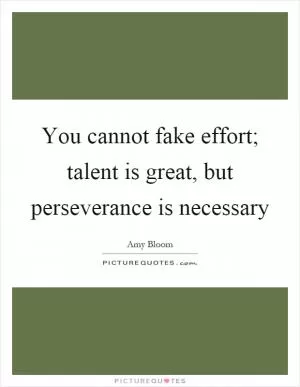 You cannot fake effort; talent is great, but perseverance is necessary Picture Quote #1