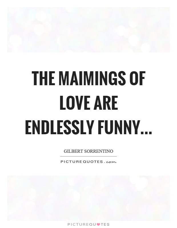 The maimings of love are endlessly funny Picture Quote #1