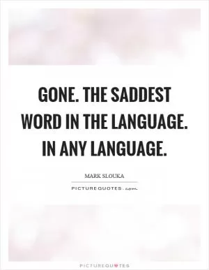 Gone. The saddest word in the language. In any language Picture Quote #1