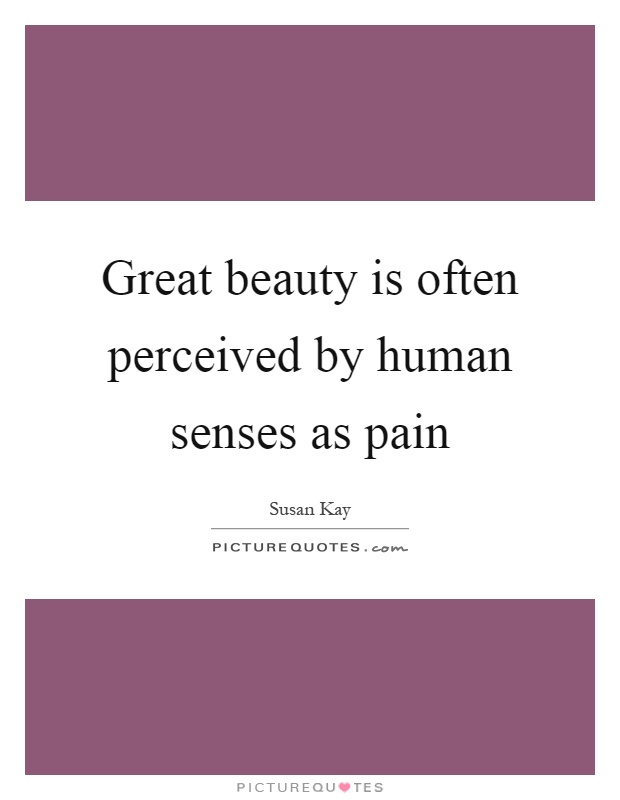Great beauty is often perceived by human senses as pain Picture Quote #1