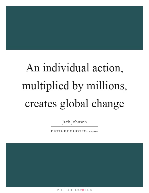 An individual action, multiplied by millions, creates global change Picture Quote #1
