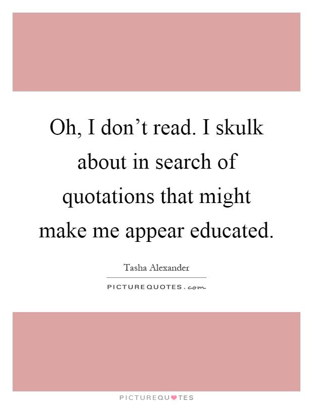 Oh, I don't read. I skulk about in search of quotations that might make me appear educated Picture Quote #1