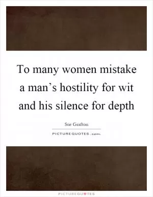 To many women mistake a man’s hostility for wit and his silence for depth Picture Quote #1