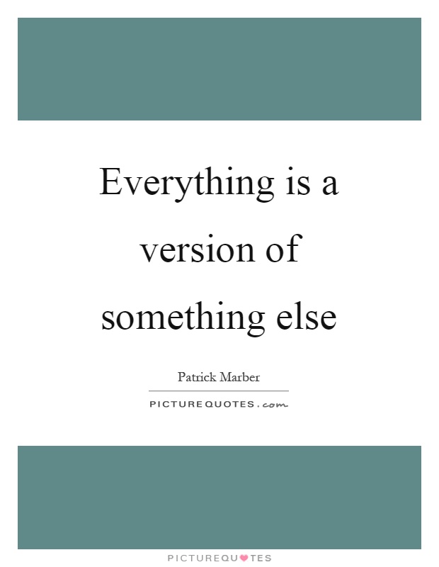 Everything is a version of something else Picture Quote #1