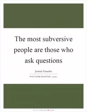 The most subversive people are those who ask questions Picture Quote #1