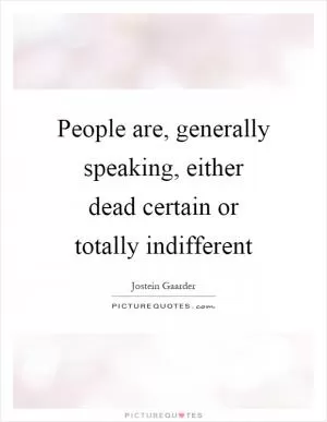 People are, generally speaking, either dead certain or totally indifferent Picture Quote #1