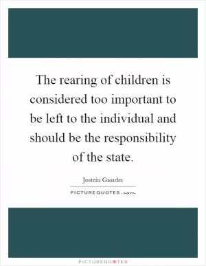 The rearing of children is considered too important to be left to the individual and should be the responsibility of the state Picture Quote #1