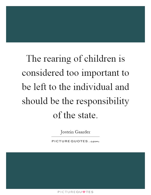 The rearing of children is considered too important to be left to the individual and should be the responsibility of the state Picture Quote #1