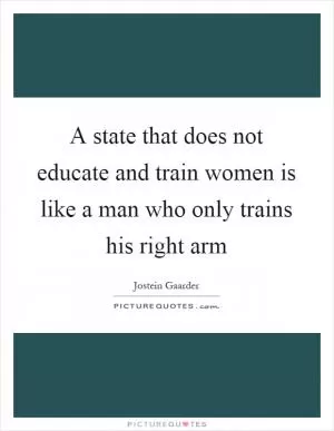 A state that does not educate and train women is like a man who only trains his right arm Picture Quote #1