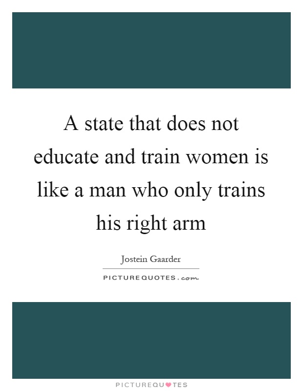 A state that does not educate and train women is like a man who only trains his right arm Picture Quote #1