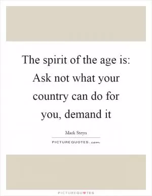 The spirit of the age is: Ask not what your country can do for you, demand it Picture Quote #1