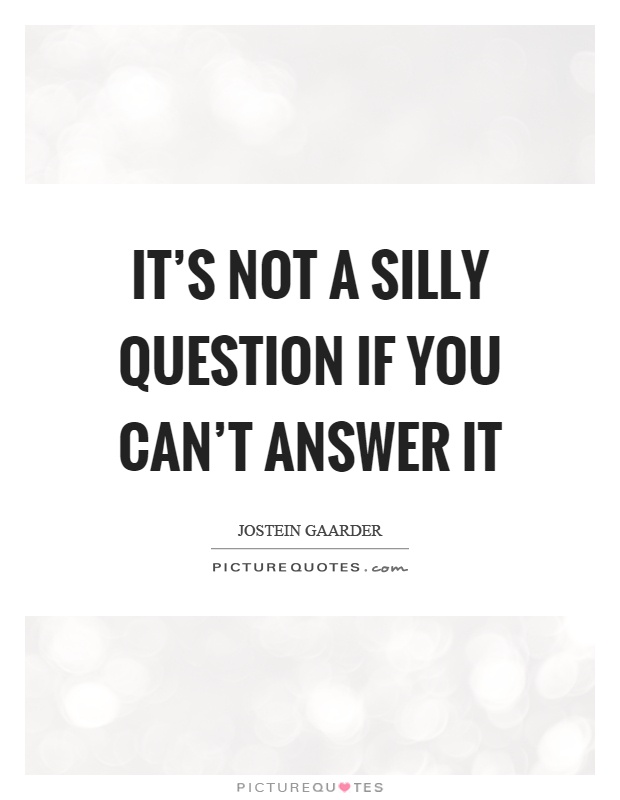 It's not a silly question if you can't answer it Picture Quote #1
