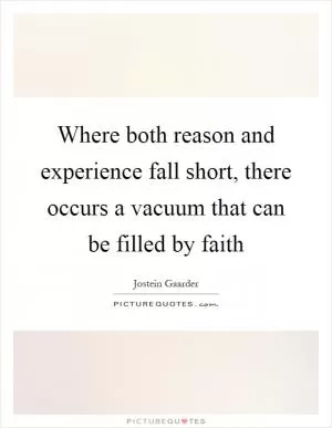 Where both reason and experience fall short, there occurs a vacuum that can be filled by faith Picture Quote #1